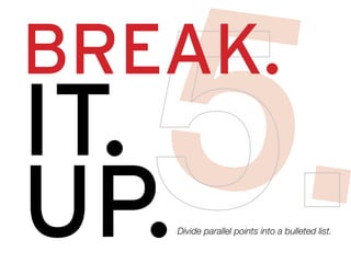 Break.
It.
Up.Divide parallel points into a bulleted list.
 