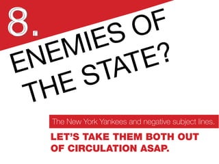 Enemies of
the state?
8.
Let’s take them both out
of circulation ASAP.
The New York Yankees and negative subject lines.
 