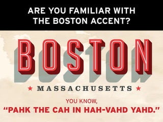 You know,
“pahk the cah in Hah-vahd yahd.”
Are you familiar with
the Boston accent?
 