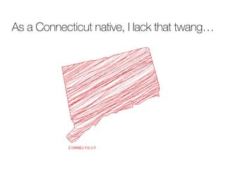 As a Connecticut native, I lack that twang…
 
