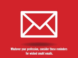 Whatever your profession, consider these reminders
for wicked smaht emails.
 