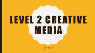 LEVEL 2 CREATIVE
MEDIA
1 5 / 1 / 1 8
 