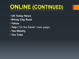 ONLINE (continued)UK Today NewsWindy City Rock YahooYelp (“On the Radar” main page) Yes Weekly You Tube 