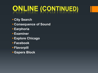 ONLINE (continued)City Search Consequence of SoundEarphoriaExaminer Explore ChicagoFacebookFlavorpillGapers Block 