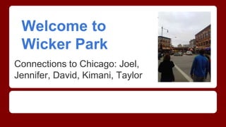Welcome to 
Wicker Park 
Connections to Chicago: Joel, 
Jennifer, David, Kimani, Taylor 
 