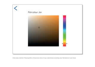 Initial colour selection. Choosing either a first persons choice. Or you could choose an existing colour that features in your house.
 