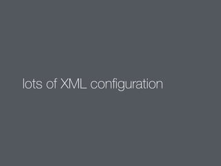 lots of XML configuration 
 