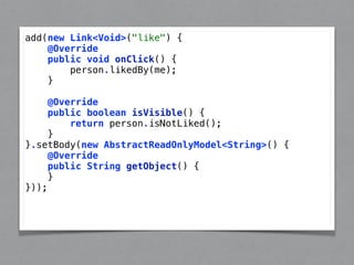 add(new Link<Void>("like") { 
@Override 
public void onClick() { 
person.likedBy(me); 
} 
@Override 
public boolean isVisible() { 
return person.isNotLiked(); 
} 
}.setBody(new AbstractReadOnlyModel<String>() { 
@Override 
public String getObject() { 
} 
})); 
 