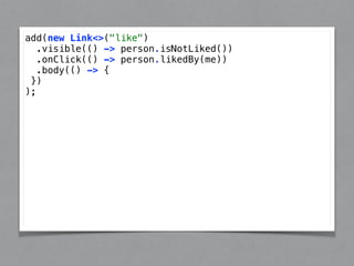 add(new Link<>("like") 
.visible(() -> person.isNotLiked()) 
.onClick(() -> person.likedBy(me)) 
.body(() -> { 
}) 
); 
 