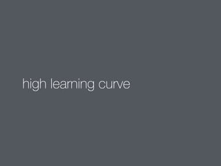 high learning curve 
 