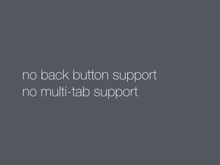 no back button support 
no multi-tab support 
 