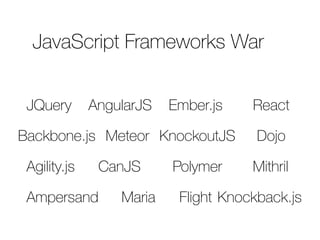 JavaScript Frameworks War 
JQuery AngularJS Ember.js React 
Backbone.js Meteor KnockoutJS Dojo 
Agility.js CanJS Polymer Mithril 
Ampersand Maria Flight Knockback.js 
 