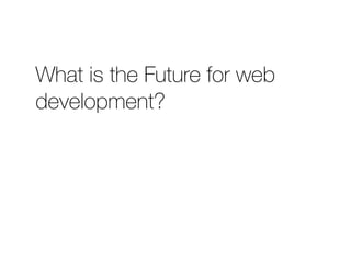 What is the Future for web 
development? 
 