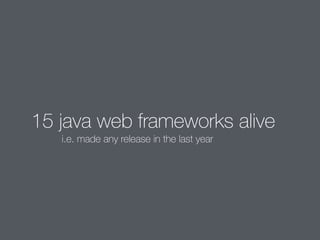 15 java web frameworks alive 
i.e. made any release in the last year 
 