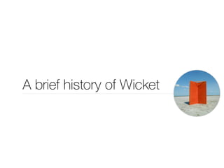 A brief history of Wicket 
 