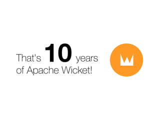 That's 
of Apache Wicket! 10 years 
 