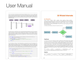 User Manual 
195 
25 Wicket Internals 
25.1 Page storing 
During request handling, Wicket manages page instances through interface 
org.apache.wicket.request.handler.IPageProvider. This interface creates a new page instance or 
loads a previously serialized page instance if we provide the corrisponding page id. IPageProvider delegates 
page creation and retrieval to interface org.apache.wicket.request.mapper.IPageSource. When page 
class is provided IPageSource delegates page creation to interface org.apache.wicket.IPageFactory, 
while when page id is provided it uses interface org.apache.wicket.page.IPageManager to load the 
previously serialized page. 
The following workflow diagram summarizes the mechanism seen so far: 
IPageManager 
org.apache.wicket.page.IPageManager's task is to manage which pages have been used in a request 
and store their last state in the backing stores, namely IPageStore. The default implementation 
org.apache.wicket.page.PageStoreManager collects all stateful pages which have been used in the 
request cycle (more than one page can be used in a single request if for example setResponsePage() or 
RestartResponseException is used). At the end of the request all collected page instances are being stored 
in the first level cache - http session. They are stored in http session attribute named 
"wicket:persistentPageManagerData-APPLICATION_NAME" and passed to the underlying IPageStore 
. When the next http request comes IPageProvider will ask for page with specific id and PageStoreManager 
will look first in the http session and if no match is found then it will delegate to the IPageStore. At the end of the 
second request the http session based cache is being overwritten completely with the newly used page 
instances. 
To setup another IPageManager implementat ion use 
org.apache.wicket.Application.setPageManagerProvider(IPageManagerProvider). The 
custom IPageManager implementation may or may not use IPageStore/IDataStore. 
IPageStore 
org.apache.wicket.pageStore.IPageStore's role is to mediate the storing and loading of pages done by 
the under lying IDataStore. The defaul t implementat ion 
org.apache.wicket.pageStore.DefaultPageStore pre-processes the pages before passing them to 
As you can see above, the Exception gets raised during the initialization of the WicketTester instance even 
before the actual test method gets executed. Even though we have applied rather cool and simple annotation 
based test configuration already described and passed in perfectly well prepared ApplicationContext instance to 
the WicketTester instance in the constructor, somewhere down the rabbit hole someone complained that no 
WebApplicationContext instance could have been found which seems to be required in order to initialize the 
WicketTester properly. 
The problem that we run against here is due to the fact that SpringComponentInjector during its own initialization 
is trying to get hold of an according Spring's ApplicationContext instance that would normally be there in a 
runtime environment but does not find any since we are running in a test environment currently. 
SpringComponentInjector delegates to Spring's own WebApplicationContextUtils class to retrieve the instance of 
ApplicationContext out of the ServletContext which is perfectly fine for a runtime environment but is unfortunately 
failing in a test environment: 
183 
public static WebApplicationContext getRequiredWebApplicationContext(ServletContext sc) 
throws IllegalStateException { 
WebApplicationContext wac = getWebApplicationContext(sc); 
if (wac == null) { 
throw new IllegalStateException("No WebApplicationContext found: no 
ContextLoaderListener registered?"); 
} 
return wac; 
} 
If you still remember we defined a ContextLoaderListener in our web.xml file as part of the configuration of our 
runtime environment that makes sure an according WebApplicationContext instance gets initialized and 
registered against the ServletContext properly. Luckily, this problem can easily be solved if we slightly change 
the way we initialize SpringComponentInjector in our main MyWebApplication class. Apart from the constructor 
that we have used so far, there is another constructor in the SpringComponentInjector class that expects the 
caller to provide it with an according ApplicationContext instance rather than trying to resolve one on its own: 
public SpringComponentInjector(WebApplication webapp, ApplicationContext ctx, 
boolean wrapInProxies) 
{ 
if (webapp == null) 
{ 
throw new IllegalArgumentException("Argument [[webapp]] cannot be null"); 
} 
if (ctx == null) 
{ 
throw new IllegalArgumentException("Argument [[ctx]] cannot be null"); 
} 
// store context in application's metadata … 
webapp.setMetaData(CONTEXT_KEY, new ApplicationContextHolder(ctx)); 
// … and create and register the annotation aware injector 
InjectorHolder.setInjector(new AnnotSpringInjector(new ContextLocator(), 
 