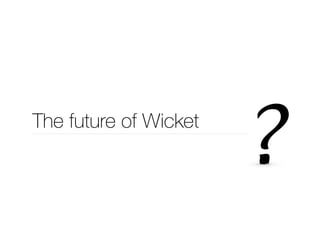 The future of Wicket 
 
