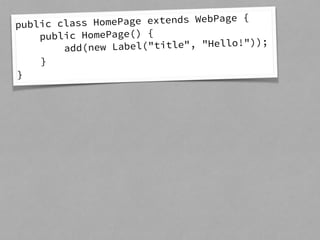 public class HomePage extends WebPage { 
public HomePage() { 
add(new Label("title", "Hello!")); 
} 
} 
 