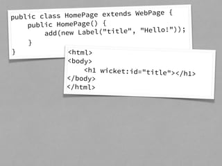 public class HomePage extends WebPage { 
public HomePage() { 
add(new Label("title", "Hello!")); 
} 
} <html> 
<body> 
<h1 wicket:id="title"></h1> 
</body> 
</html> 
 