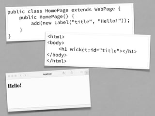 public class HomePage extends WebPage { 
public HomePage() { 
add(new Label("title", "Hello!")); 
} 
} <html> 
<body> 
<h1 wicket:id="title"></h1> 
</body> 
</html> 
 