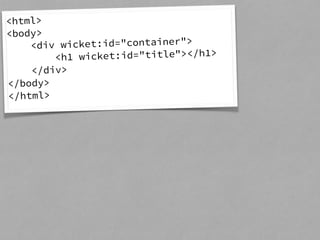 <html> 
<body> 
<div wicket:id="container"> 
<h1 wicket:id="title"></h1> 
</div> 
</body> 
</html> 
 