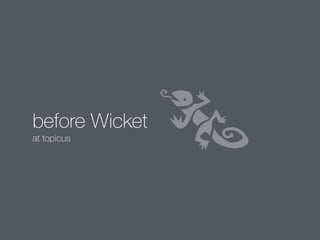 before Wicket 
at topicus 
 