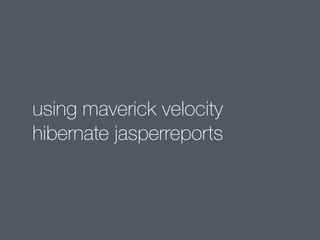 using maverick velocity 
hibernate jasperreports 
 