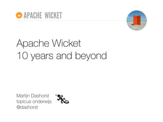 APACHE WICKET 
Apache Wicket 
10 years and beyond 
Martĳn Dashorst 
topicus onderwĳs 
@dashorst 
 