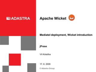 Apache Wicket



Mediatel deployment, Wicket introduction



jPrase


Vít Kotačka



17. 6. 2009
© Adastra Group
 