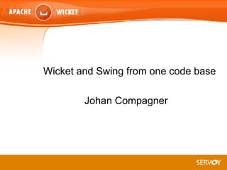 Wicket   and Swing from one code base Johan Compagner 