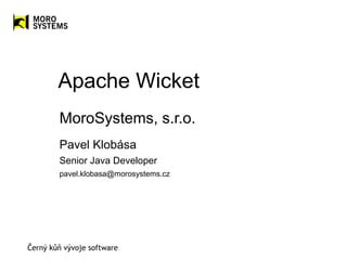 Apache Wicket
MoroSystems, s.r.o.
Pavel Klobása
Senior Java Developer
pavel.klobasa@morosystems.cz
 