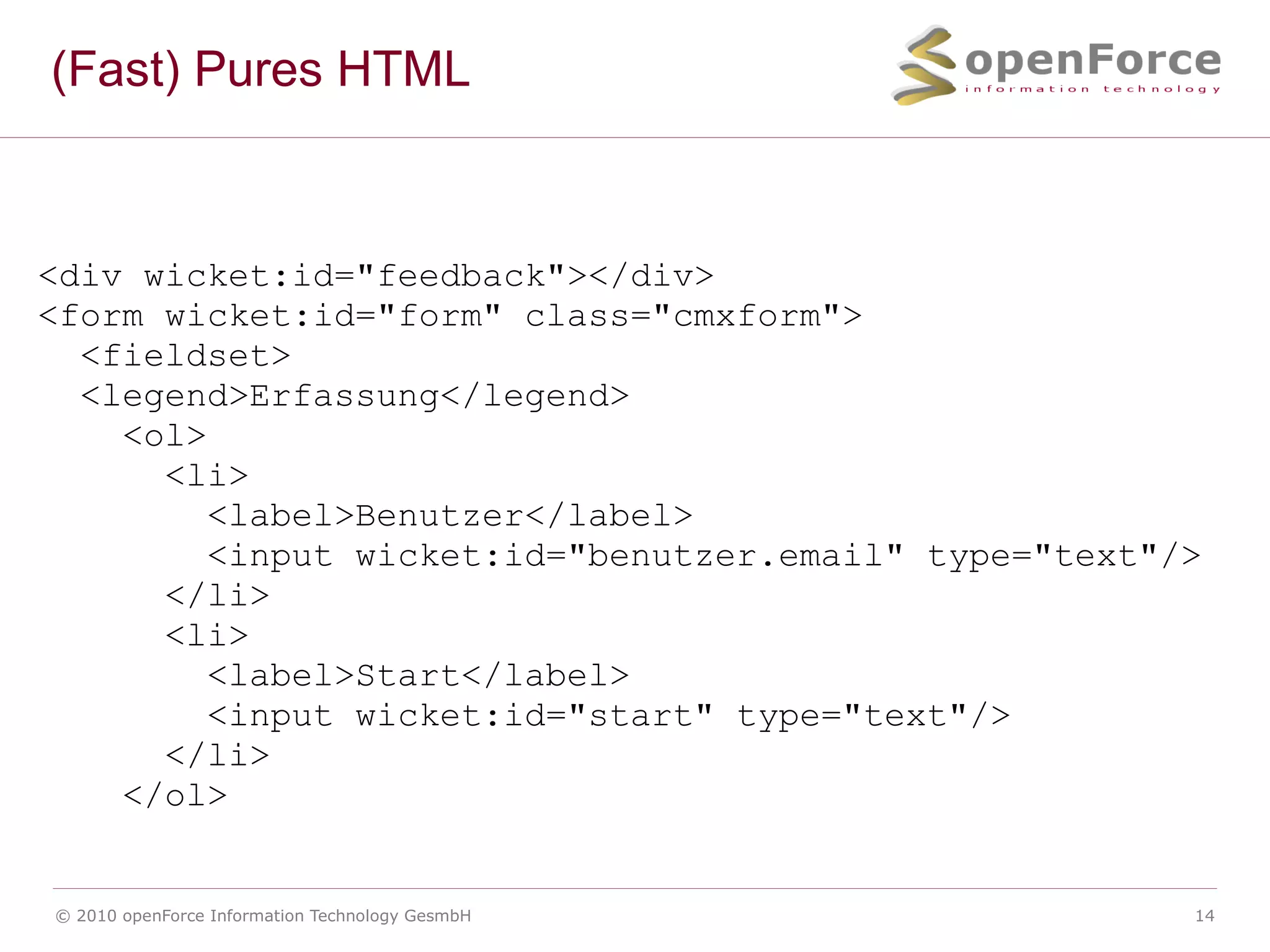 Wie geht das? Java + HTML <h1 wicket:id=&ldquo;subject&ldquo;> Ein statischer Text </h1> + add(new Label(&bdquo;subject&ldquo;, &bdquo; Hallo, Welt &ldquo;)); = <h1> Hallo, Welt </h1> 
