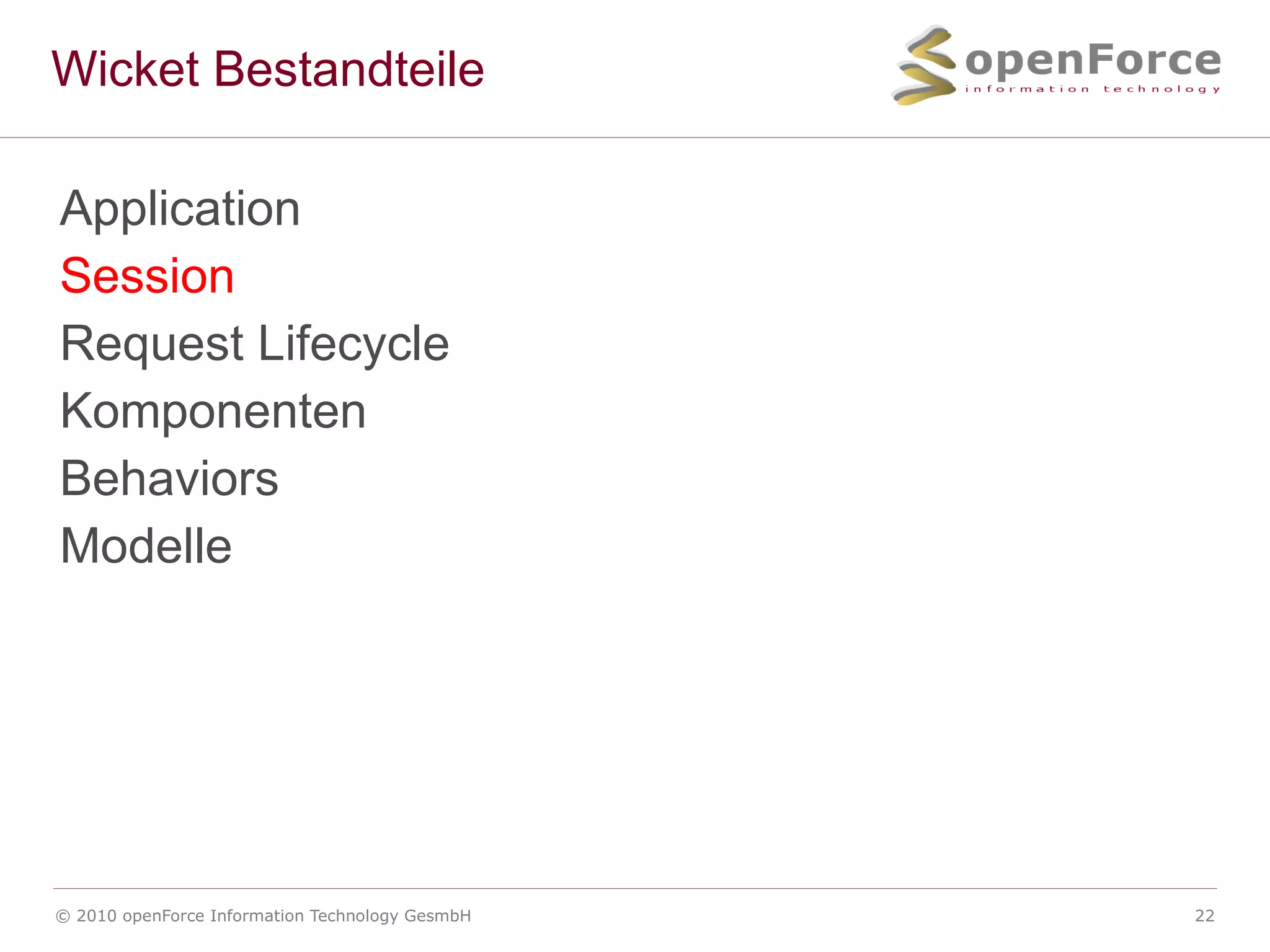 Wicket Konzept Wicket pr&auml;sentiert dem Entwickler ein Single Threaded, komponentenorientiertes Entwicklungsmodell &Auml;hnlich wie Entwicklung mit Swing Nur macht das ganze mit Wicket auch Spa&szlig; 