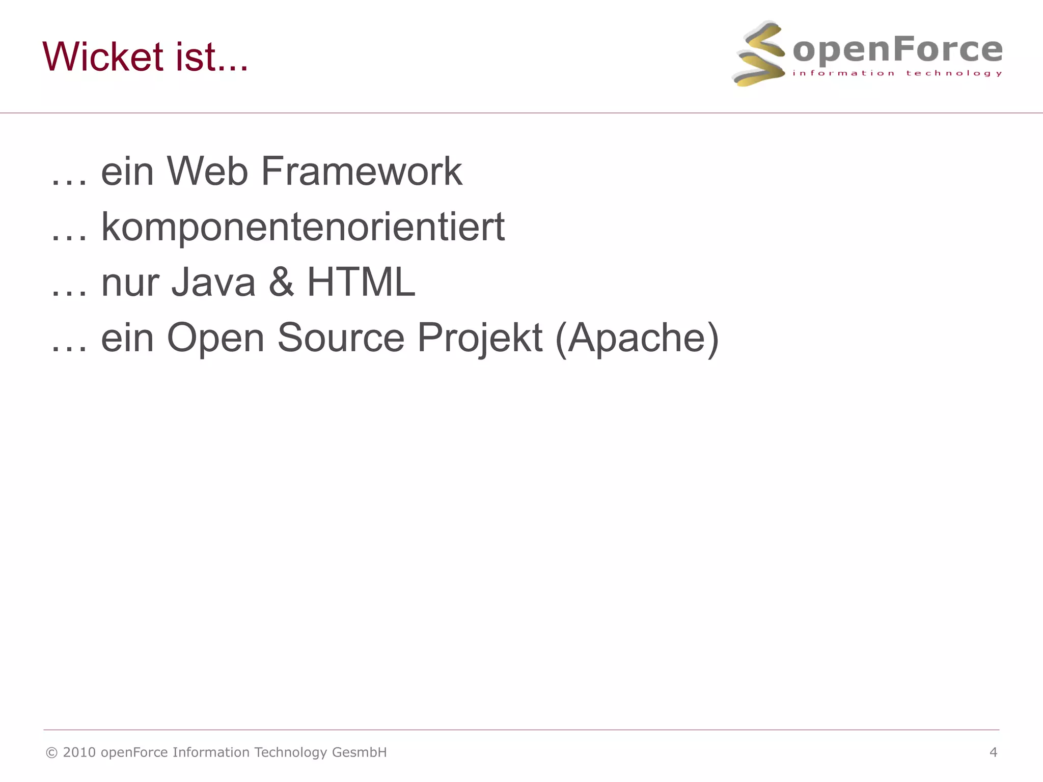 Wicket ist... &hellip; ein Web Framework &hellip; komponentenorientiert &hellip; nur Java & HTML &hellip; ein Open Source Projekt (Apache) 