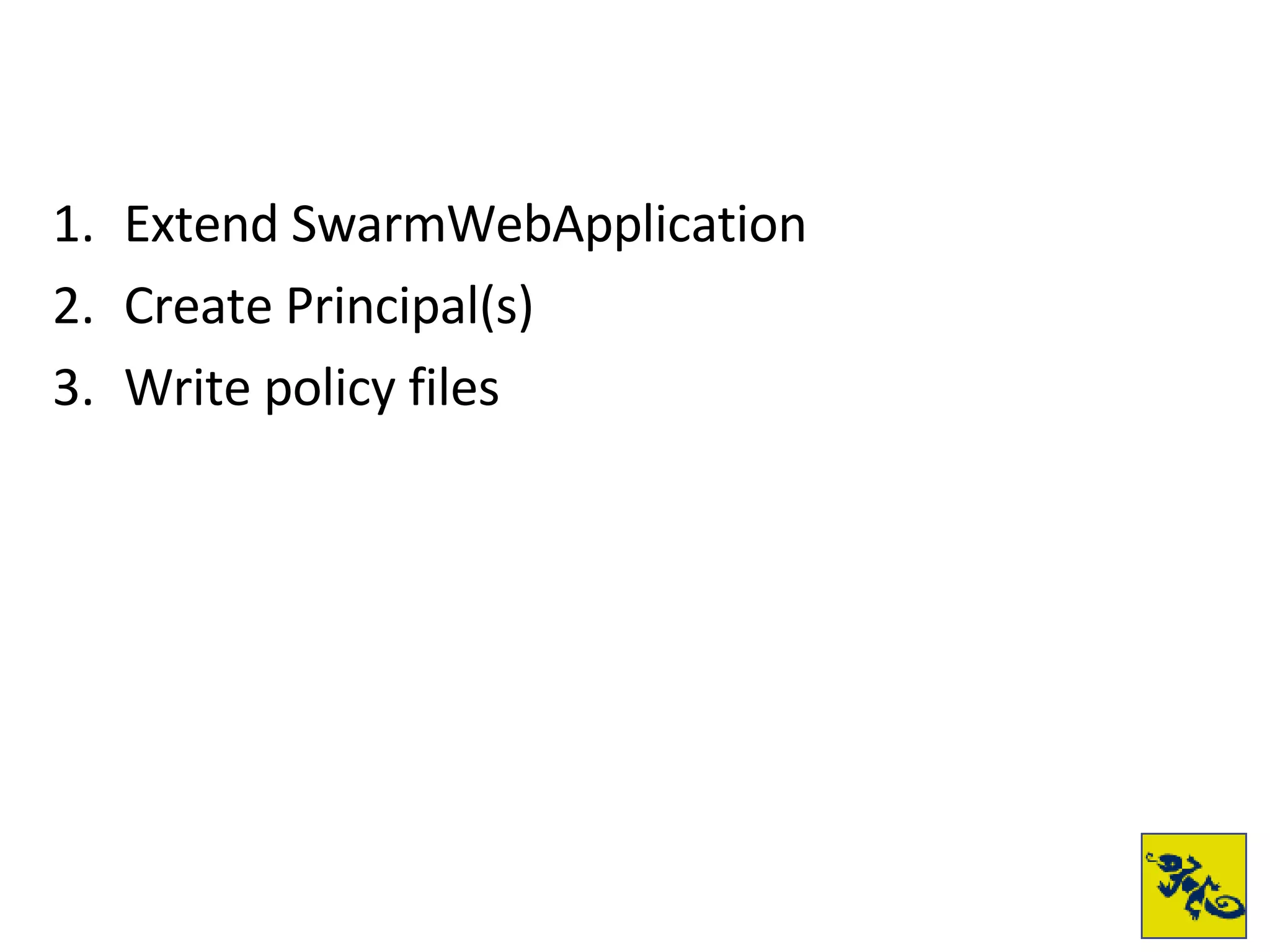 Extend SwarmWebApplication Create Principal(s) Write policy files 