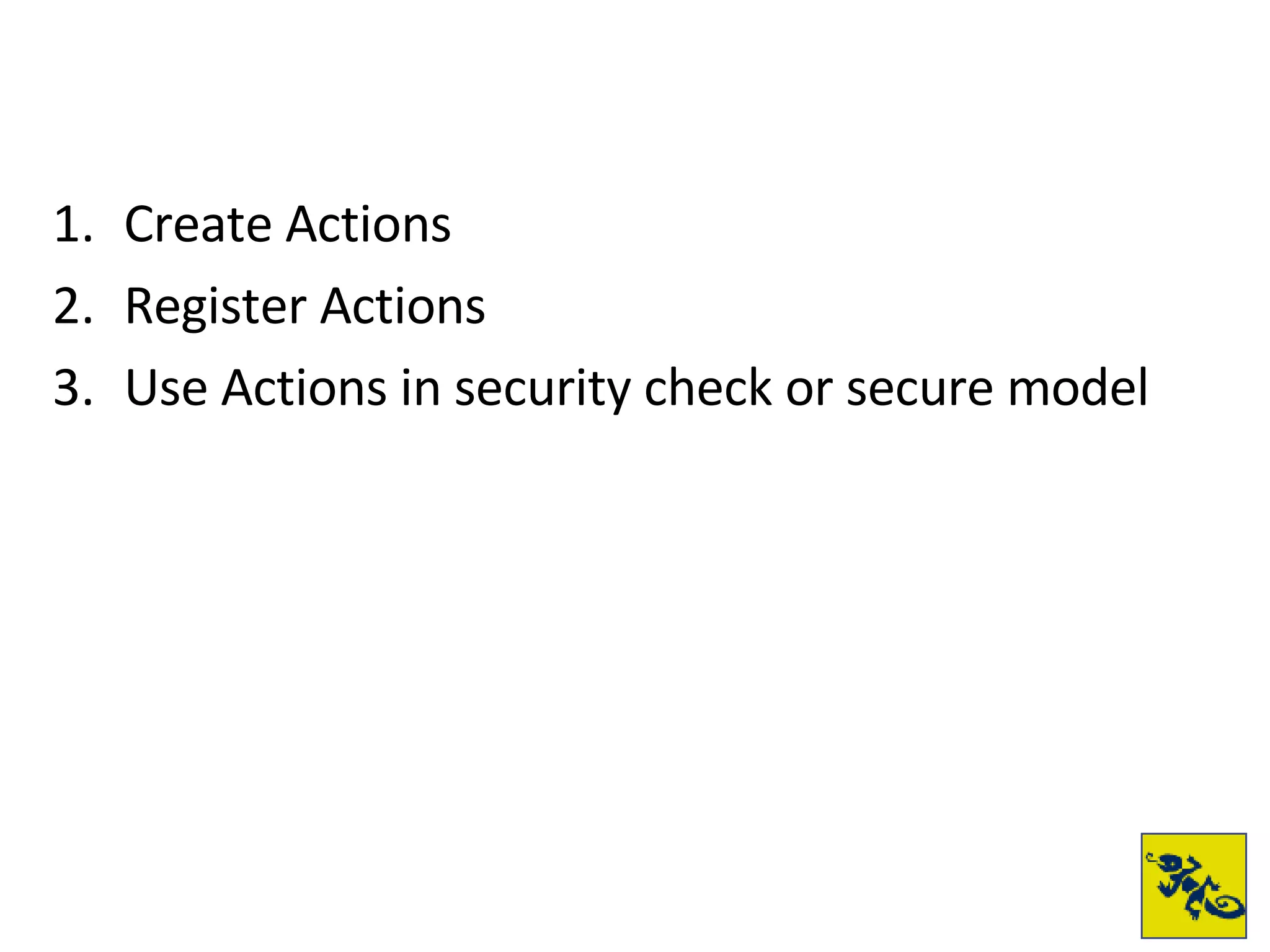 Create Actions Register Actions Use Actions in security check or secure model 