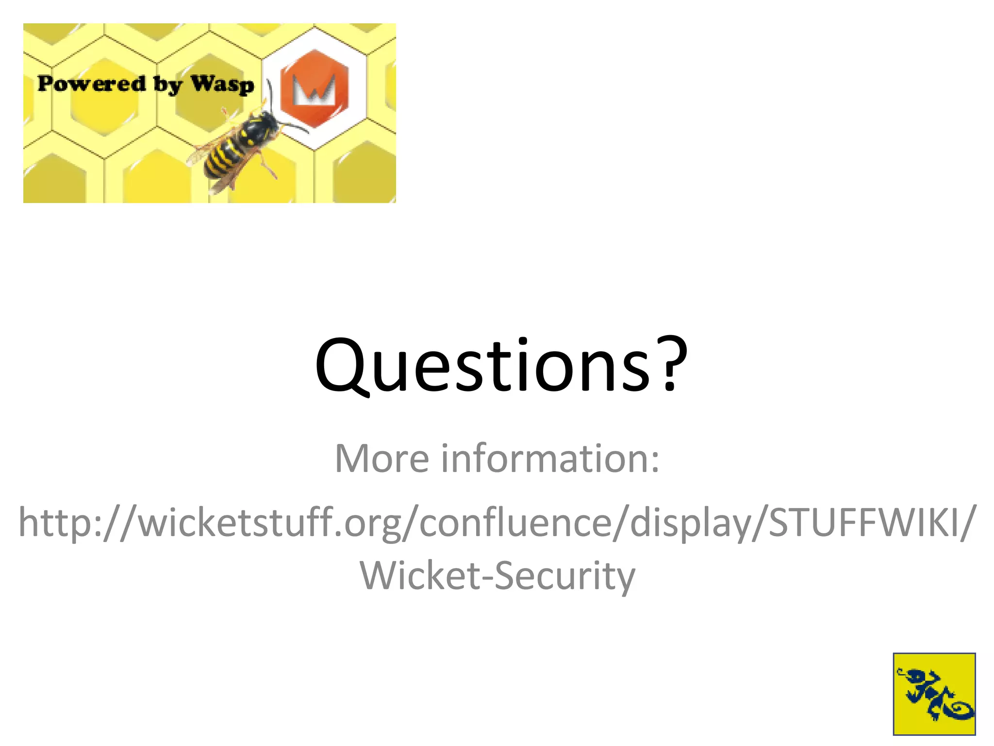 More information: http://wicketstuff.org/confluence/display/STUFFWIKI/Wicket-Security Questions? 