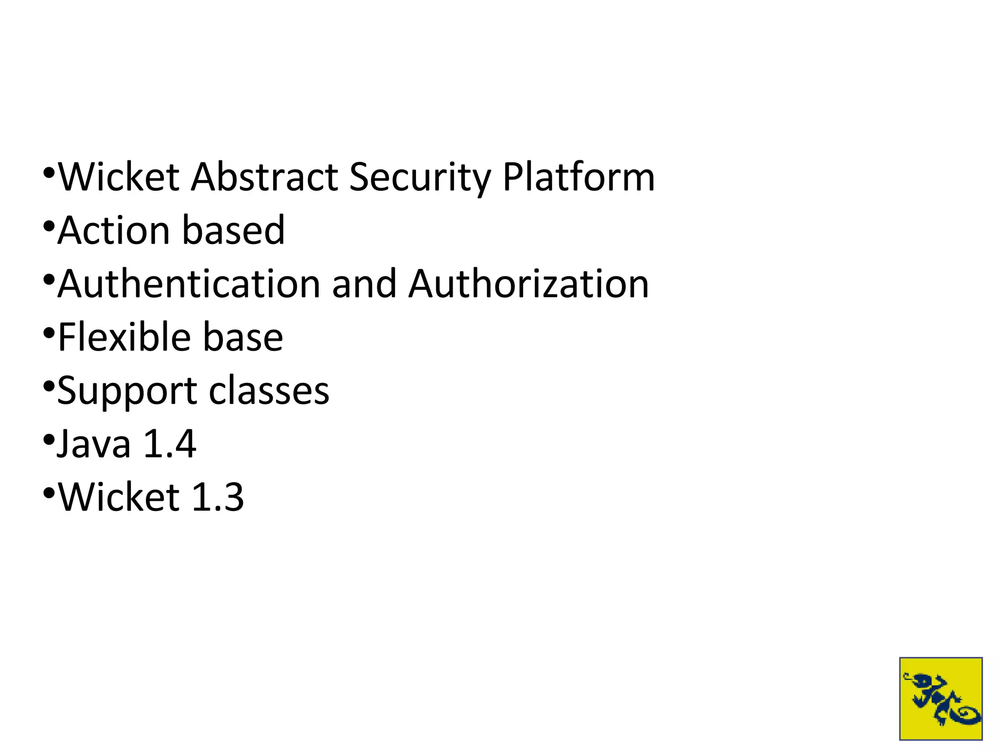 Wicket Abstract Security Platform Action based Authentication and Authorization Flexible base Support classes Java 1.4 Wicket 1.3 