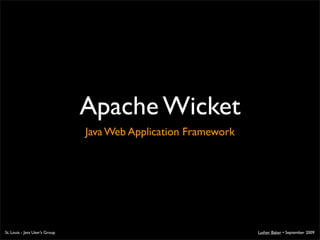 Apache Wicket
                                Java Web Application Framework




St. Louis - Java User’s Group                                    Luther Baker • September 2009
 