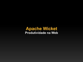 Apache Wicket
Produtividade na Web
 