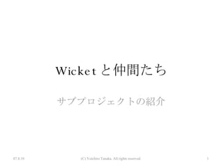 Wicket と仲間たち サブプロジェクトの紹介 07.8.10 (C) Yoichiro Tanaka. All rights reserved. 