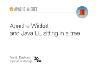 Apache Wicket 
and Java EE sitting in a tree
Martĳn Dashorst 
topicus onderwĳs
APACHE WICKET
 