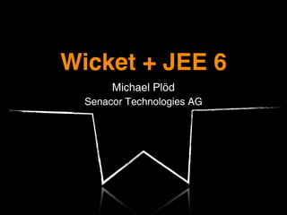 Wicket + JEE 6
       Michael Plöd
  Senacor Technologies AG
 