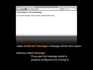 <span wicket:id="message">message will be here</span>

add(new Label("message",
           "If you see this message wicket is
            properly configured and running"));
 