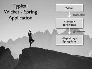 Typical          Wicket
Wicket - Spring           @SpringBean
 Application
                   <Service>
                  Spring Bean

                          @Autowired


                  <Repository>
                   Spring Bean
 