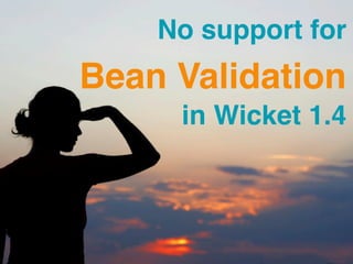 No support for
           Model
Bean Validation
    Validation
     in Wicket 1.4
       with Wicket
 