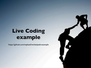 Live Coding
      example
https://github.com/mploed/wicketjee6-example
 