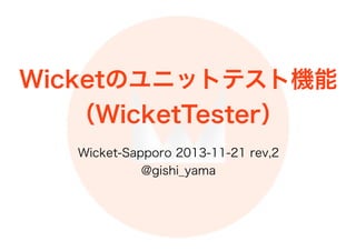 Wicketのユニットテスト機能
（WicketTester）
Wicket-Sapporo 2013-11-21 rev,2
@gishi_yama
 