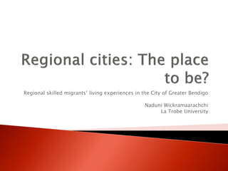 Regional skilled migrants’ living experiences in the City of Greater Bendigo
Naduni Wickramaarachchi
La Trobe University

 